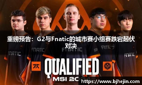 重磅预告：G2与Fnatic的城市赛小组赛跌宕起伏对决