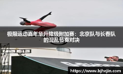 极限运动嘉年华升降级附加赛：北京队与长春队的混乱节奏对决