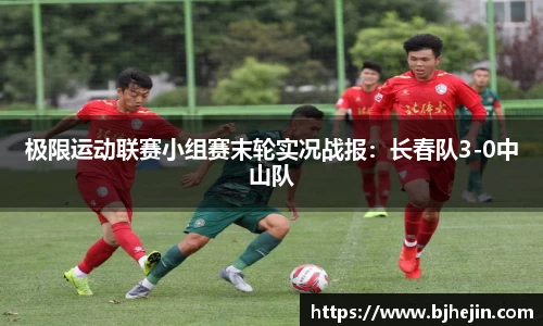 极限运动联赛小组赛末轮实况战报：长春队3-0中山队