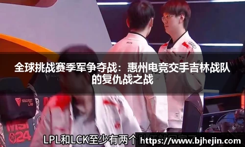 全球挑战赛季军争夺战：惠州电竞交手吉林战队的复仇战之战