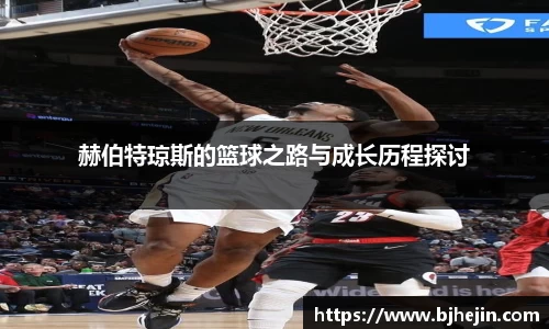 赫伯特琼斯的篮球之路与成长历程探讨