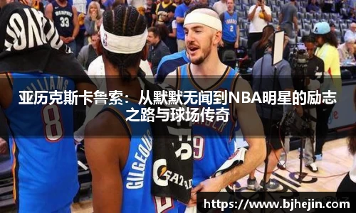 亚历克斯卡鲁索：从默默无闻到NBA明星的励志之路与球场传奇