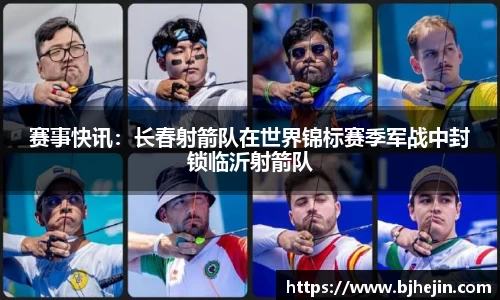 赛事快讯：长春射箭队在世界锦标赛季军战中封锁临沂射箭队