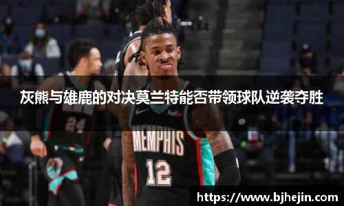 灰熊与雄鹿的对决莫兰特能否带领球队逆袭夺胜