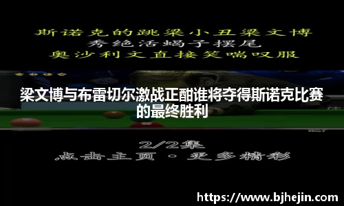 梁文博与布雷切尔激战正酣谁将夺得斯诺克比赛的最终胜利